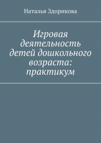 Книга Наталья Здорикова Игровая деятельность детей дошкольного возраста: практикум