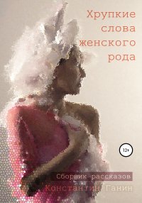 Книга Константин Михайлович Ганин Хрупкие слова женского рода