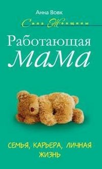 Книга Анна Вовк Работающая мама. Семья, карьера, личная жизнь