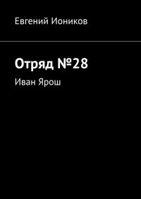 Книга Евгений Иоников Отряд №28. Иван Ярош