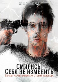 Книга Олег Димитров Смирись! Себя не изменить. Почему черты характера с тобой навсегда