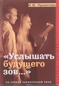 Книга И. Ю. Промптова «Услышать будущего зов…». На уроках сценической речи