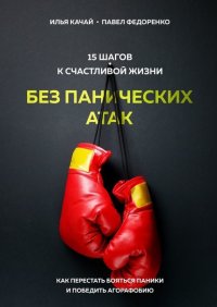 Книга Илья Качай 15 шагов к счастливой жизни без панических атак. Как перестать бояться паники и победить агорафобию