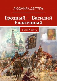 Книга Людмила Дегтярь Грозный – Василий Блаженный. Истина-весть
