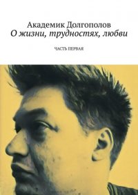 Книга Академик Долгополов О жизни, трудностях, любви. Часть первая