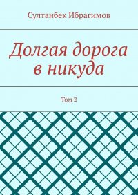 Книга Султанбек Ибрагимов Долгая дорога в никуда. Том 2