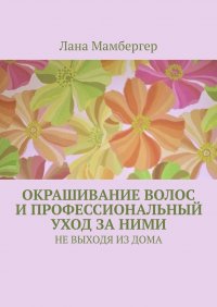 Книга Лана Мамбергер Окрашивание волос и профессиональный уход за ними. НЕ ВЫХОДЯ ИЗ ДОМА