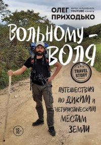 Книга Олег Приходько Вольному – воля. Путешествия по диким и нетуристическим местам Земли