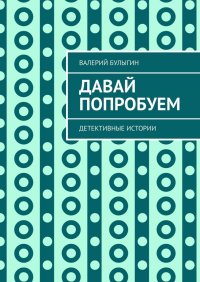 Книга Валерий Булыгин Давай попробуем. Детективные истории