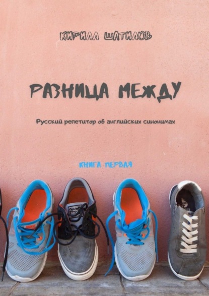 Книга Кирилл Шатилов Разница между. Русский репетитор об английских синонимах. Книга первая