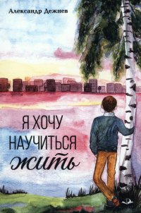 Книга Александр Витальевич Дежнев Я хочу научиться жить