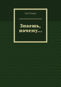 Книга Олег Елшин Знаешь, почему…
