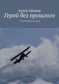 Книга Артур Грюнер Герой без прошлого. С новой Родиной в сердце