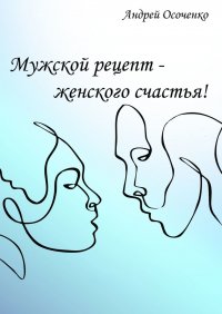 Книга Андрей Осоченко Мужской рецепт – женского счастья!