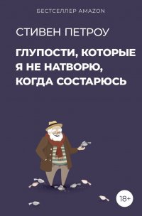Книга Стивен Петроу Глупости, которые я не натворю, когда состарюсь