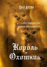 Книга Олег Сергеевич Лутин Король-Охотник. …ибо стрелы его разят без промаха…