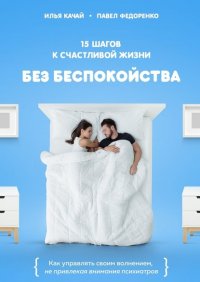 Книга Илья Качай 15 шагов к счастливой жизни без беспокойства. Как управлять своим волнением, не привлекая внимания психиатров
