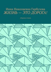 Книга Инна Николаевна Гарбузова Жизнь – это дорога! Сборник стихов