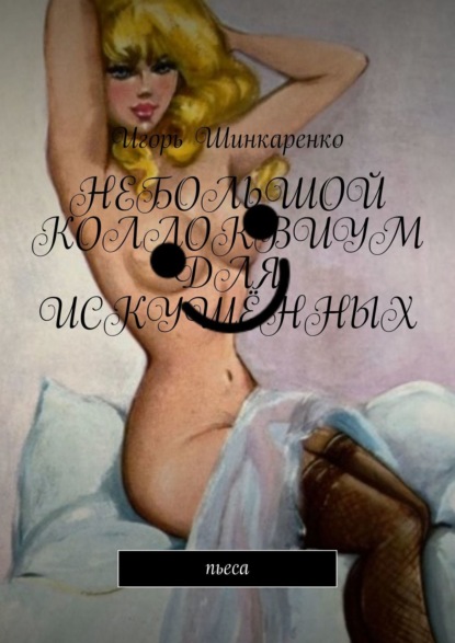 Книга Игорь Шинкаренко Небольшой коллоквиум для искушённых. пьеса