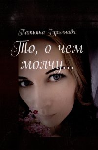 Книга Татьяна Гурьянова То, о чем молчу…