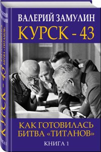 Книга Валерий Замулин Курск-43. Как готовилась битва «титанов». Книга 1
