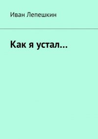 Книга Иван Лепешкин Как я устал…
