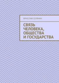 Книга Вячеслав Селянин Связь человека, общества и государства