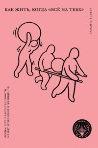 Книга Саманта Вильяр, Надежда  Мариовна Беленькая, Сара Брун Как жить, когда «всё на тебе». Делим груз ответственности между мужчиной и женщиной