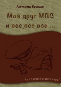 Книга Александр Крупцов Мой друг МПС и все, все, все… (Из записок старого опера)