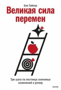Книга Бен Тайлер Великая сила перемен. Три шага по лестнице значимых изменений к успеху