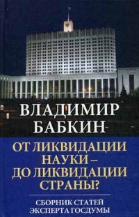 Книга Владимир Бабкин От ликвидации науки – до ликвидации страны? Сборник статей эксперта Госдумы