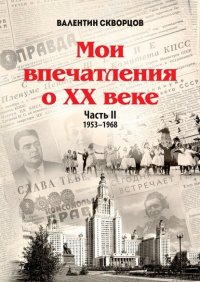 Книга Валентин Скворцов Мои впечатления о XX веке. Часть II. 1953—1968
