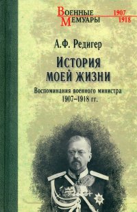 Книга Александр Федорович Редигер История моей жизни. Воспоминания военного министра. 1907—1918 гг.
