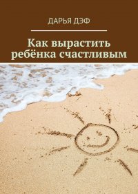 Книга Дарья Дэф Как вырастить ребёнка счастливым