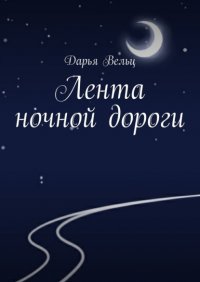 Книга Дарья Вельц Лента ночной дороги