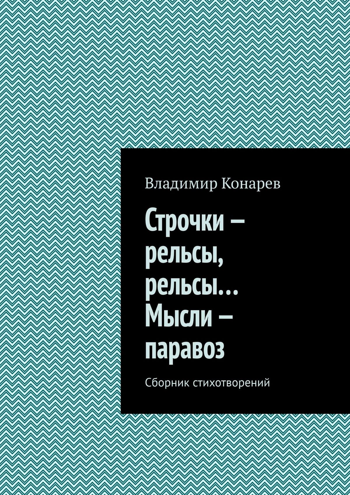Книга Владимир Конарев Строчки – рельсы, рельсы… Мысли – паравоз. Сборник стихотворений