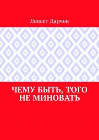 Книга Левсет Дарчев Чему быть, того не миновать