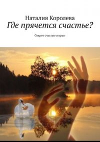 Книга Наталия Павловна Королева Где прячется счастье? Секрет счастья открыт