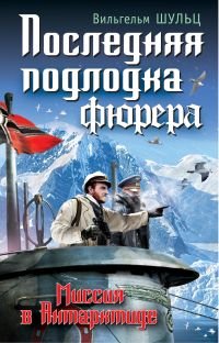 Книга Вильгельм Шульц Последняя подлодка фюрера. Миссия в Антарктиде