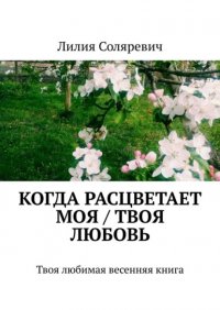 Книга Лилия Соляревич Когда расцветает моя / твоя любовь. Твоя любимая весенняя книга