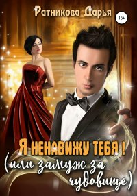 Книга Дарья Ратникова Я ненавижу тебя, или Замуж за чудовище