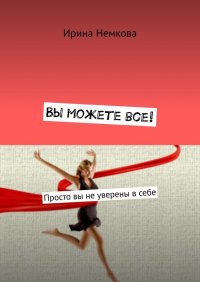 Книга Ирина Немкова Вы можете все! Просто вы не уверены в себе