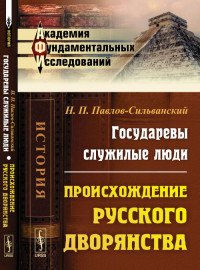 Книга Н. П. Павлов-Сильванский Государевы служилые люди. Происхождение русского дворянства
