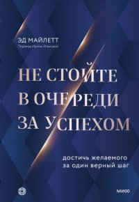 Книга Эд Майлетт Не стойте в очереди за успехом. Достичь желаемого за один верный шаг