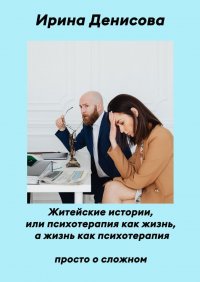 Книга Ирина Денисова Житейские истории, или Психотерапия как жизнь, а жизнь как психотерапия