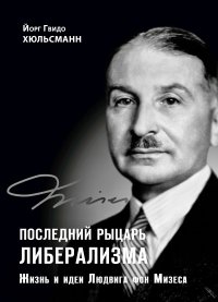 Книга Йорг Гвидо Хюльсманн Последний рыцарь либерализма. Жизнь и идеи Людвига фон Мизеса