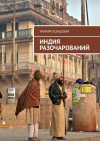 Книга Тамара Концевая Индия разочарований. История одного путешествия