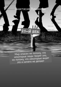 Книга Анастасия Лукьянова 21-й век. Мир опасен не потому, что некоторые люди творят зло, но потому, что некоторые видят это и ничего не делают