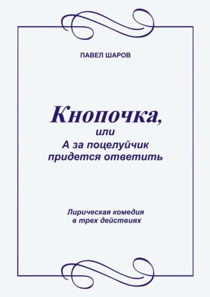 Книга Павел Шаров Кнопочка, или А за поцелуйчик придется ответить. Лирическая комедия в трех действиях