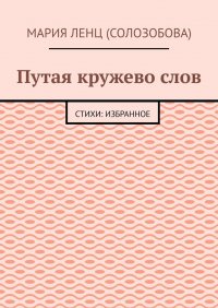 Книга Мария Ленц (Солозобова) Путая кружево слов. Стихи: избранное